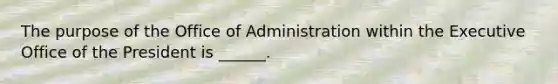 The purpose of the Office of Administration within the Executive Office of the President is ______.