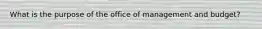 What is the purpose of the office of management and budget?