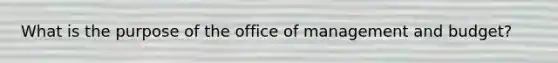 What is the purpose of the office of management and budget?