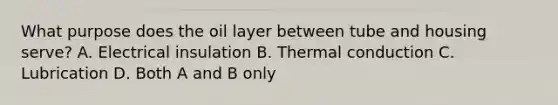 What purpose does the oil layer between tube and housing serve? A. Electrical insulation B. Thermal conduction C. Lubrication D. Both A and B only