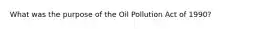 What was the purpose of the Oil Pollution Act of 1990?