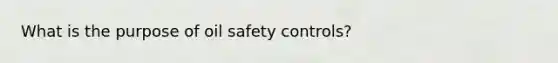 What is the purpose of oil safety controls?