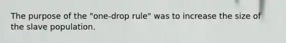 The purpose of the "one-drop rule" was to increase the size of the slave population.