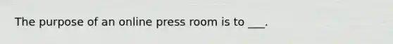 The purpose of an online press room is to ___.