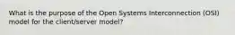 What is the purpose of the Open Systems Interconnection (OSI) model for the client/server model?