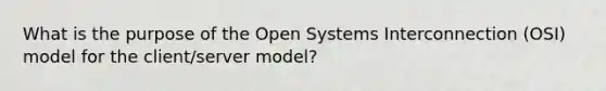 What is the purpose of the Open Systems Interconnection (OSI) model for the client/server model?