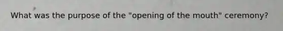 What was the purpose of the "opening of the mouth" ceremony?