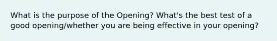 What is the purpose of the Opening? What's the best test of a good opening/whether you are being effective in your opening?