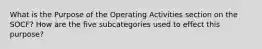 What is the Purpose of the Operating Activities section on the SOCF? How are the five subcategories used to effect this purpose?