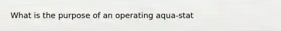 What is the purpose of an operating aqua-stat