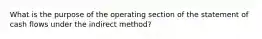 What is the purpose of the operating section of the statement of cash flows under the indirect method?