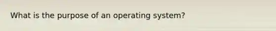 What is the purpose of an operating system?