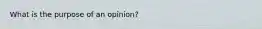 What is the purpose of an opinion?