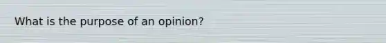 What is the purpose of an opinion?