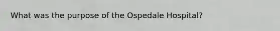 What was the purpose of the Ospedale Hospital?