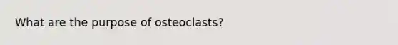 What are the purpose of osteoclasts?