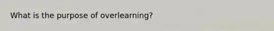 What is the purpose of overlearning?