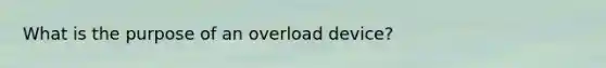 What is the purpose of an overload device?