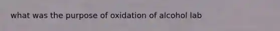 what was the purpose of oxidation of alcohol lab