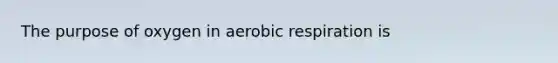 The purpose of oxygen in <a href='https://www.questionai.com/knowledge/kyxGdbadrV-aerobic-respiration' class='anchor-knowledge'>aerobic respiration</a> is