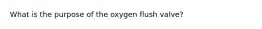 What is the purpose of the oxygen flush valve?