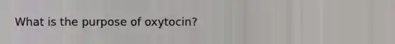 What is the purpose of oxytocin?