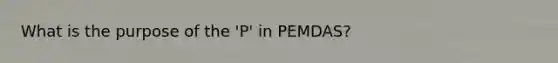 What is the purpose of the 'P' in PEMDAS?