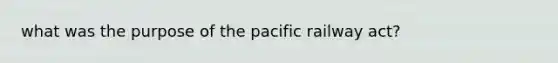 what was the purpose of the pacific railway act?