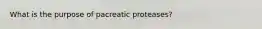 What is the purpose of pacreatic proteases?