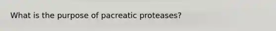 What is the purpose of pacreatic proteases?