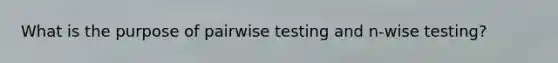 What is the purpose of pairwise testing and n-wise testing?