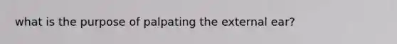 what is the purpose of palpating the external ear?