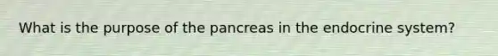 What is the purpose of the pancreas in the endocrine system?