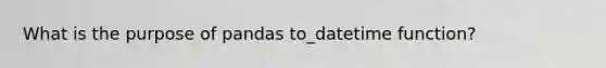 What is the purpose of pandas to_datetime function?