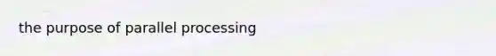 the purpose of parallel processing