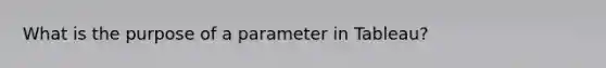 What is the purpose of a parameter in Tableau?