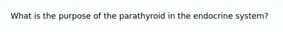 What is the purpose of the parathyroid in the endocrine system?