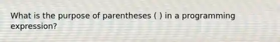 What is the purpose of parentheses ( ) in a programming expression?