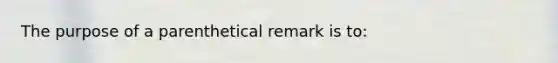 The purpose of a parenthetical remark is to: