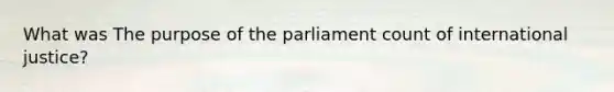 What was The purpose of the parliament count of international justice?