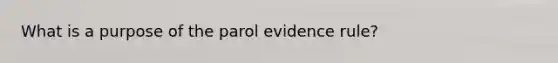 What is a purpose of the parol evidence rule?