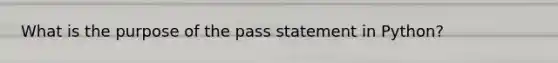 What is the purpose of the pass statement in Python?