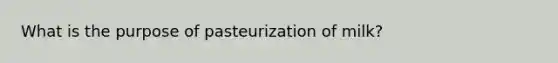 What is the purpose of pasteurization of milk?