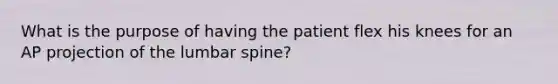 What is the purpose of having the patient flex his knees for an AP projection of the lumbar spine?