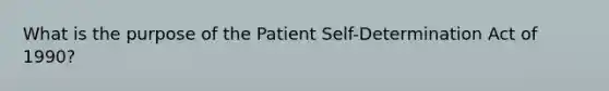 What is the purpose of the Patient Self-Determination Act of 1990?