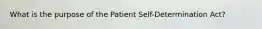 What is the purpose of the Patient Self-Determination Act?