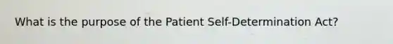 What is the purpose of the Patient Self-Determination Act?