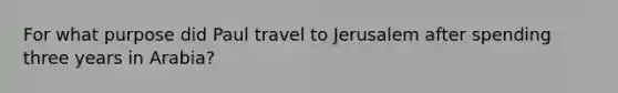 For what purpose did Paul travel to Jerusalem after spending three years in Arabia?