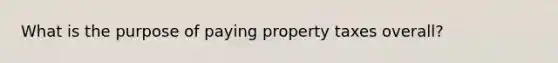 What is the purpose of paying property taxes overall?