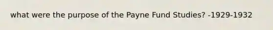 what were the purpose of the Payne Fund Studies? -1929-1932